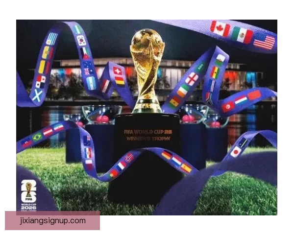 聚焦2026世界杯参赛球队格局变化与新兴强队崛起全景观察
